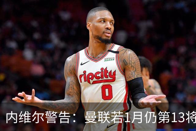 内维尔警告：曼联若1月仍第13将有问题