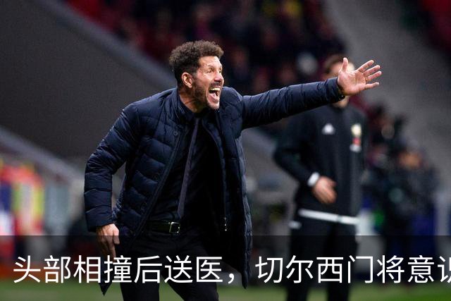 头部相撞后送医，切尔西门将意识清醒，主帅透露伤情