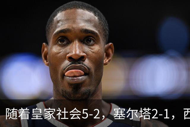 随着皇家社会5-2，塞尔塔2-1，西甲最新积分榜出炉