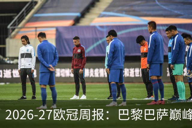 2026-27欧冠周报：巴黎巴萨巅峰对决，皇马利物浦强势领跑
