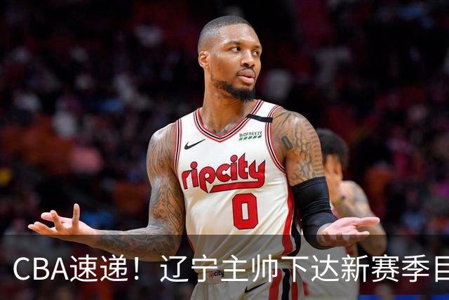 CBA速递！辽宁主帅下达新赛季目标，张宁引争议，周琦赵睿确认复出！